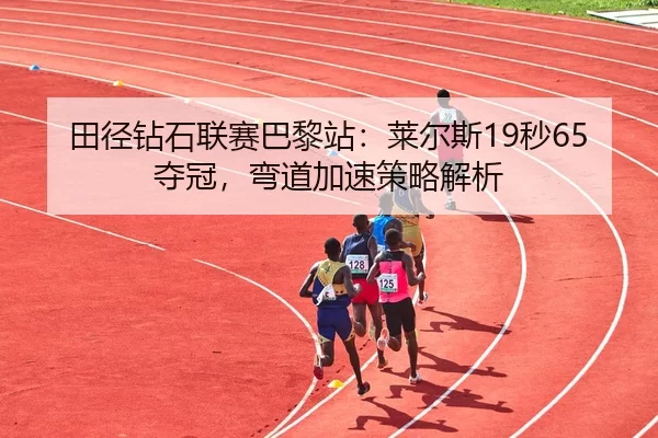 田径钻石联赛巴黎站：莱尔斯19秒65夺冠，弯道加速策略解析