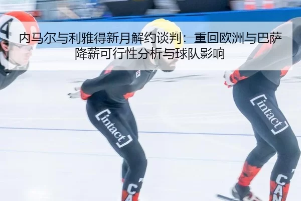 nei-ma-er-yu-li-ya-de-xin-yue-jie-yue-tan-pan-zhong-hui-ou-zhou-yu-ba-sa-jiang-xin-ke-xing-xing-fen-xi-yu-qiu-dui-ying-2-918.jpg