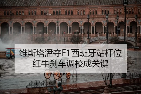 维斯塔潘夺F1西班牙站杆位 红牛刹车调校成关键