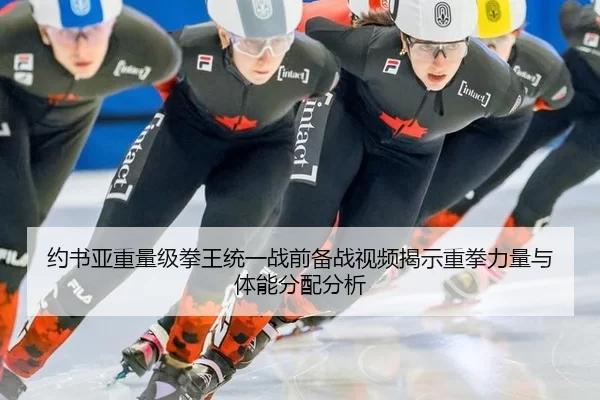 约书亚重量级拳王统一战前备战视频揭示重拳力量与体能分配分析