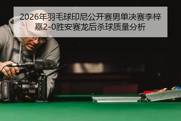nian-yu-mao-qiu-yin-ni-gong-kai-sai-nan-dan-jue-sai-li-zi-jia-sheng-an-sai-long-hou-sha-qiu-zhi-liang-fen-xi-3-372.jpg